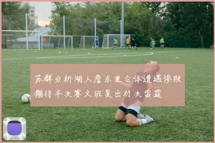 苏群分析湖人詹东里合体遭遇惨败期待半决赛文班复出对决雷霆