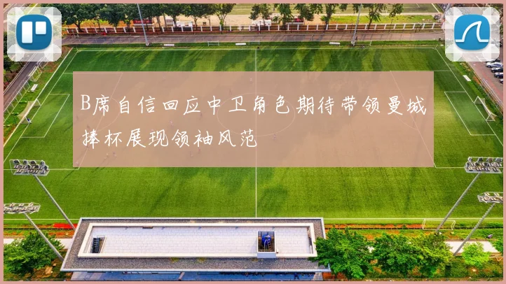 B席自信回应中卫角色期待带领曼城捧杯展现领袖风范
