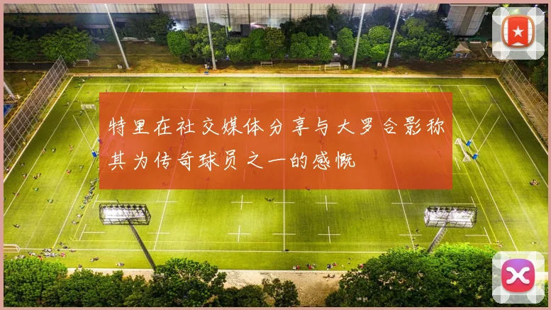 特里在社交媒体分享与大罗合影称其为传奇球员之一的感慨