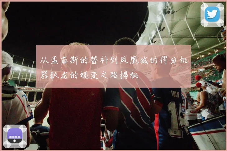 从孟菲斯的替补到凤凰城的得分机器狄龙的蜕变之路揭秘