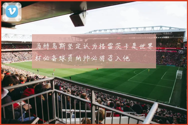 马特乌斯坚定认为格雷茨卡是世界杯必备球员纳帅必将召入他