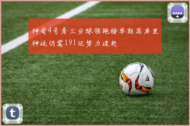 神奇4号秀三分球领跑榜单距离库里神迹仍需191记努力追赶