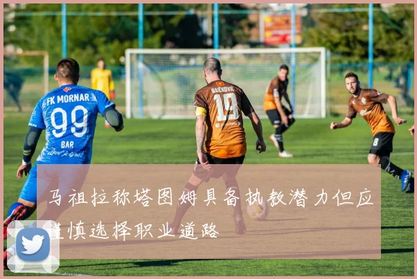 马祖拉称塔图姆具备执教潜力但应谨慎选择职业道路