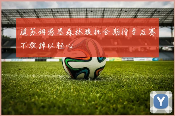 道苏姆感恩森林狼机会期待季后赛不敢掉以轻心