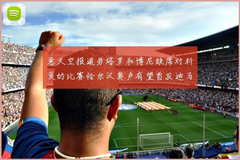 意天空报道劳塔罗和博尼缺席对科莫的比赛恰尔汉奥卢有望首发迪马尔科或将轮休