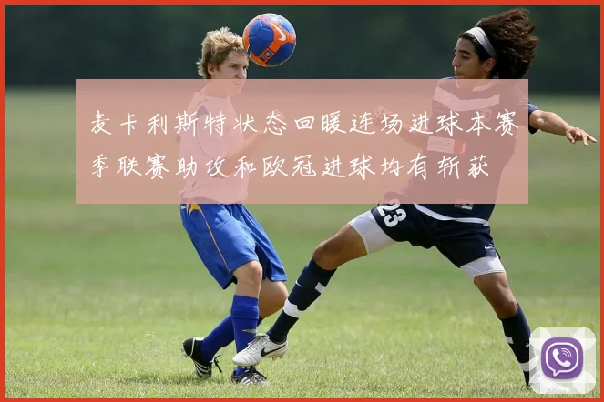 麦卡利斯特状态回暖连场进球本赛季联赛助攻和欧冠进球均有斩获