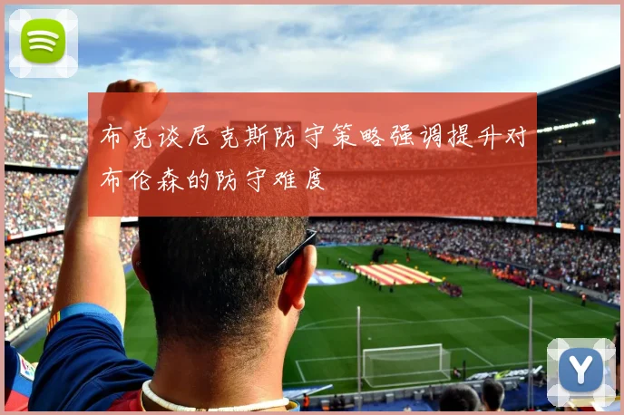 布克谈尼克斯防守策略强调提升对布伦森的防守难度