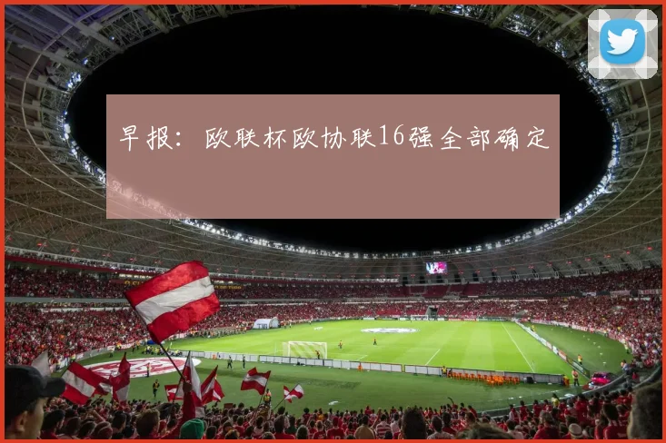 早报：欧联杯欧协联16强全部确定