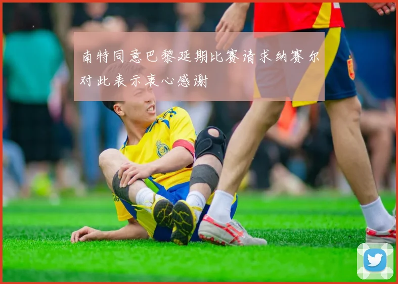 南特同意巴黎延期比赛请求纳赛尔对此表示衷心感谢