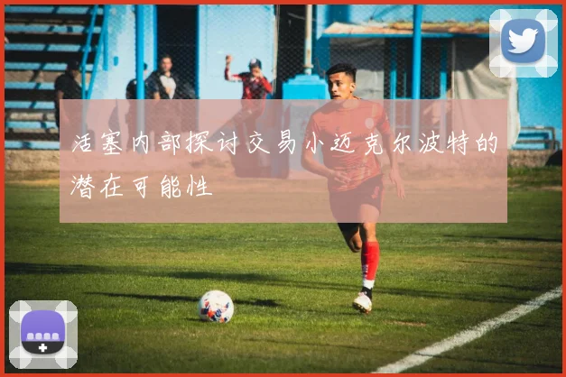 活塞内部探讨交易小迈克尔波特的潜在可能性