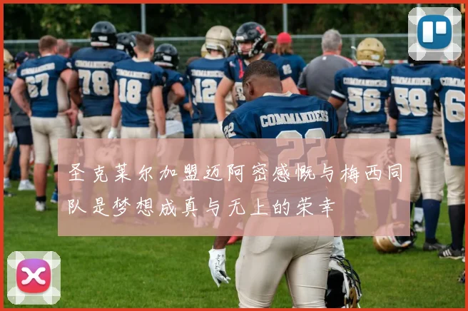 圣克莱尔加盟迈阿密感慨与梅西同队是梦想成真与无上的荣幸