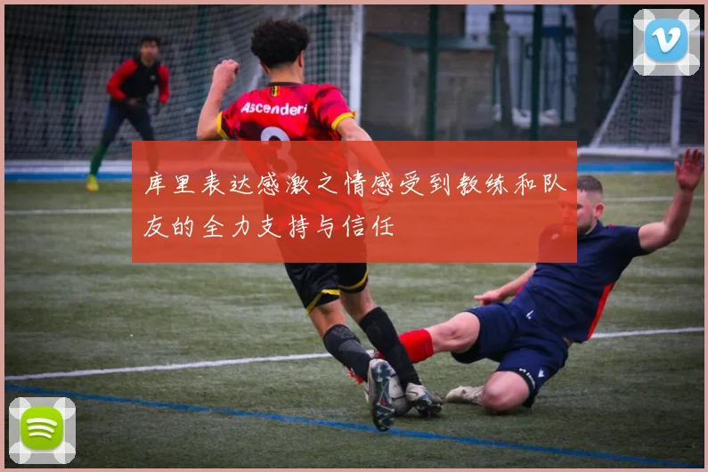 库里表达感激之情感受到教练和队友的全力支持与信任